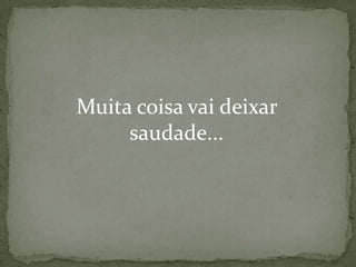 Muita coisa vai deixar
saudade...

 
