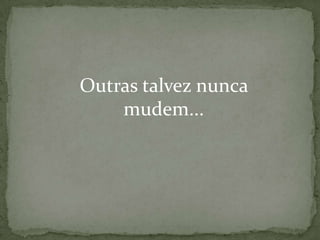 Outras talvez nunca
mudem...

 