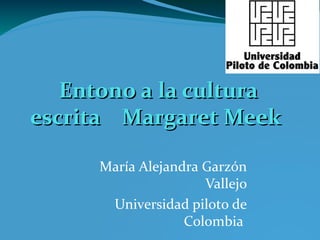 Entono a la culturaEntono a la cultura
escrita Margaret Meekescrita Margaret Meek
María Alejandra Garzón
Vallejo
Universidad piloto de
Colombia
 