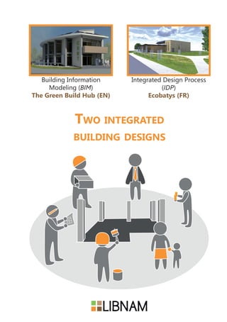 Two integrated
building designs
Integrated Design Process
(IDP)
Ecobatys (FR)
Building Information
Modeling (BIM)
The Green Build Hub (EN)
 