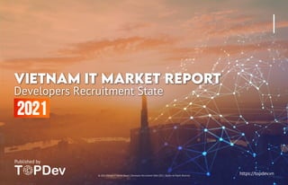 Developers Recruitment State
VIETNAM iT MARKET REPORT
Published by
https://topdev.vn
© 2021 Vietnam IT Market Report | Developers Recruitment State 2021 | TopDev All Rights Reserved
 