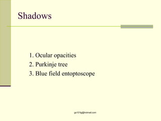 Shadows



  1. Ocular opacities
  2. Purkinje tree
  3. Blue field entoptoscope




                   gs101lg@hotmail.com
 