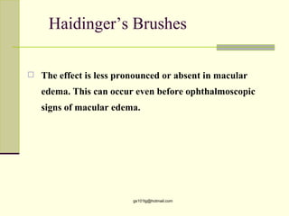 Haidinger’s Brushes

   The effect is less pronounced or absent in macular
    edema. This can occur even before ophthalmoscopic
    signs of macular edema.




                          gs101lg@hotmail.com
 