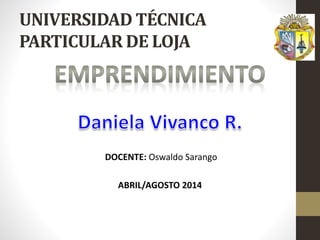 UNIVERSIDAD TÉCNICA
PARTICULAR DE LOJA
DOCENTE: Oswaldo Sarango
ABRIL/AGOSTO 2014
 