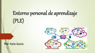 Entorno personal de aprendizaje
(PLE)
Por: Karla Garcia
 