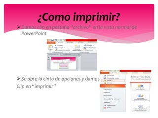 Damos clip en pestaña “archivo” en la vista normal de
PowerPoint
Se abre la cinta de opciones y damos
Clip en “imprimir”
¿Como imprimir?
 