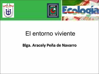 Blga. Aracely Peña de Navarro El entorno viviente 