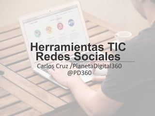 Herramientas TIC
Redes Sociales
Carlos Cruz /PlanetaDigital360
@PD360
 