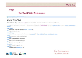 Web 1.0

1991
       The World Wide Web project




                                    Tim Berners-Lee
                                     Robert Cailliau
 