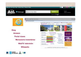 …




Ebay
 Amazon
  Portal viaxes
   Mensaxería instantánea

       WebTV: televisión

          Wikipedia
              p
 