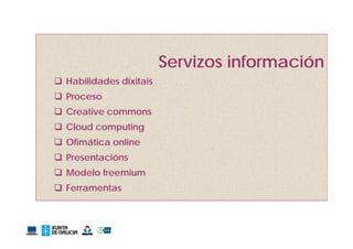 Servizos información
 Habilidades dixitais
 Proceso
 Creative commons
 Cl d computing
  Cloud     ti
 Ofimática online
 Presentacións
 Modelo freemium
 Ferramentas
 