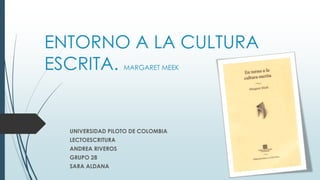 ENTORNO A LA CULTURA
ESCRITA. MARGARET MEEK
UNIVERSIDAD PILOTO DE COLOMBIA
LECTOESCRITURA
ANDREA RIVEROS
GRUPO 28
SARA ALDANA
 