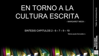 EN TORNO A LA
CULTURA ESCRITA
- MARGARET MEEK -
SINTESIS CAPITULOS 2 - 6 – 7 – 9 – 10
Maria paula Gonzalez s
Tallerdelectoescritura
 