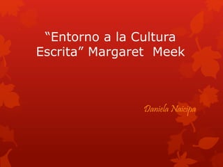 “Entorno a la Cultura
Escrita” Margaret Meek
Daniela Naicipa
 