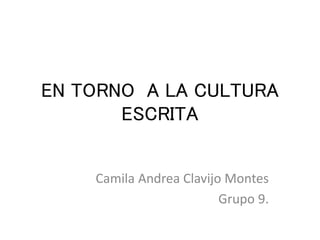 EN TORNO A LA CULTURA
ESCRITA
Camila Andrea Clavijo Montes
Grupo 9.
 