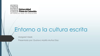 Entorno a la cultura escrita
Margaret Meek
Presentado por: Gustavo Adolfo Muñoz Díaz
 