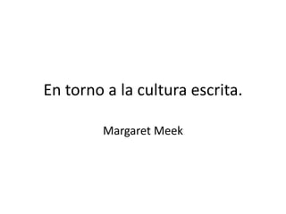En torno a la cultura escrita.
Margaret Meek
 