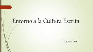 Entorno a la Cultura Escrita
MARGARET MERK
 