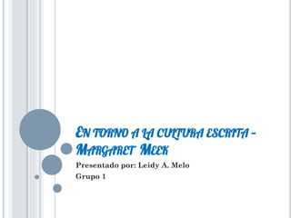 EN TORNO A LA CULTURA ESCRITA –
MARGARET MEEK
Presentado por: Leidy A. Melo
Grupo 1
 