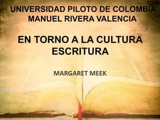 EN TORNO A LA CULTURA
ESCRITURA
MARGARET MEEK
UNIVERSIDAD PILOTO DE COLOMBIA
MANUEL RIVERA VALENCIA
 