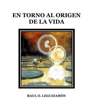1
EN TORNO AL ORIGEN
DE LA VIDA
RAUL O. LEGUIZAMÓN
www.statveritas.com.ar
 