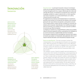 Socio-Cultura > La principal innovación se basa en la reinterpre-
Innovación                                        tación de una experiencia existente en base a un deseo insatisfecho.
Innovation                                        A través de la generación de un espacio diferenciado de la oferta del
                                                  mercado del turismo, se transforma la concepción de un servicio de
                                                  hospedaje, tendiente a captar la atención de un nicho específico
                                                  que hasta el momento no se sentía identificado con la oferta
                                                  convencional del mercado local.
                                                  El surgimiento de la empresa está fundamentado en la experiencia
                                                  personal como turistas y en la intención de mantener una constante
socio-cultura                                     generación de nuevas formas de expresión, acentuando la cercanía
Generación de un                                  con el mundo artístico. A partir de estos conceptos se construye una
espacio cultural                                  dinámica de la mutación, materializada en las modificaciones perió-
para un servicio                                  dicas en las formas y los contextos en los que se prestan los diferen-
tradicional.                                      tes servicios que ofrece la empresa.
socio-culture                                     La empresa se convierte en un emprendimiento cultural, que considera
Generation of a                                   todas las formas de expresión artística, sustentado por las utilidades de
cultural space for a                              los servicios de turismo e implementados de forma innovadora.
traditional service.                              Por otra parte, la detección de la necesidad de comunicar estos valores,
                                                  de manera que puedan ser interpretados adecuadamente, llevó a la uti-
                                                  lización intensiva del diseño como herramienta de adición de valor.

                                                  Socio-cultural Factor > The main innovation involves the
                                                  reinterpretation of an existing experience based on an unsatisfied
                                                  desire. With the generation of a different space to that offered by
                                                  the tourist market, the concept of a lodging service is transformed,
                                                  tending to capture the attention of a specific niche which so far
                                                  had not managed to connect with the conventional offer on the
                                                  local market.
                                                  The company's success is based on people's personal experiences as
                                                  tourists and on their intention of maintaining a constant generation of
                                                  new forms of expression, emphasizing their proximity to the world of
                                                  art. These concepts build up a dynamic mutation, materializing in the
tecnología              medio ambiente            periodic changes in the shapes and contexts the services are provided in.
Readaptación de         Vinculación               The company becomes a cultural enterprise, which considers all the
recursos físicos para   estrecha con el           forms of artistic expression, sustained by the profits in tourist services
nuevas funciones.       entorno cultural.         and implemented in an innovative fashion. On the other hand, the
technology              environment               detection of the need to communicate these values, so that they can
Adaptation of           Closely linked            be interpreted adequately, led to the intensive use of design as an
physical resources      to the cultural           added value tool.
for new functions.      environment.




                                            110   casos de estudio boquitas pintadas
 