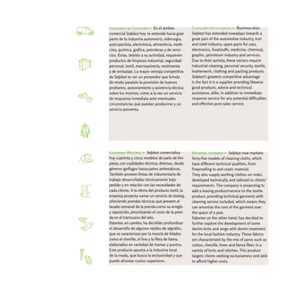escenario de Consumo > En el ámbito                 Consumption scenario > Business-wise
comercial Selplast hoy se extiende hacia gran       Selplast has extended nowadays towards a
parte de la industria automotriz, siderurgia,       great part of the automotive industry, iron
auto-partista, electrónica, alimenticia, medi-      and steel industry, spare parts for cars,
cina, química, gráfica, petroleras y de servi-      electronics, foodstuffs, medicine, chemical,
cios. Éstas, debido a su actividad, requieren       graphic, petroleum industry and services.
productos de limpieza industrial, seguridad         Due to their activity, these sectors require
personal, textil, marroquinería, vestimenta         industrial cleaning, personal security, textile,
y de embalaje. La mayor ventaja competitiva         leatherwork, clothing and packing products.
de Selplast es ser un proveedor que brinda          Selplast's greatest competitive advantage
de modo paralelo la provisión de buenos             is the fact it is a supplier providing likewise
productos, asesoramiento y asistencia técnica       good products, advice and technical
sobre los mismos, como a la vez un servicio         assistance, alike, in addition to immediate
de respuesta inmediata ante eventuales              response service for any potential difficulties
circunstancias que puedan producirse y un           and effective post-sales service.
servicio posventa.




escenario Material > Selplast comercializa          Material scenario > Selplast now markets
hoy cuarenta y cinco modelos de paño de lim-        forty-five models of cleaning cloths, which
pieza, con cualidades técnicas diversas, desde      have different technical qualities, from
géneros ignífugos hasta paños antiestáticos.        fireproofing to anti-static material.
También proveen líneas de indumentaria de           They also supply working clothes on order,
trabajo desarrolladas técnicamente bajo             developed technically and tailored to clients'
pedido y en relación con las necesidades de         requirements. The company is projecting to
cada cliente. A la oferta del producto textil, la   add a leasing product/service to the textile
empresa proyecta sumar un servicio de leasing,      product, providing technical garments with
ofreciendo prendas técnicas que preveen el          cleaning service included, which means they
lavado semanal de la prenda como su arreglo         can amortize the cost of the garment over
y reposición, amortizando el costo de la pren-      the space of a year.
da en el transcurso del año.                        Fabortex on the other hand, has decided to
Fabortex, en cambio, ha decidido profundizar        further explore the development of some
el desarrollo de algunos tejidos de algodón,        denim knits and serge with denim treatment
que se caracterizan por la mezcla de hilados        for the local fashion industry. These fabrics
como el chenille, el lino y la fibra de llama,      are characterized by the mix of yarns such as
elaborados en variedad de tramas y puntos.          cotton, chenille, linen and llama fiber, in a
Este producto apunta a la industria local           variety of knits and stitches. This product
de la moda, que busca la exclusividad y que         targets clients seeking exclusiveness and able
puede afrontar costos superiores.                   to afford higher costs.
 