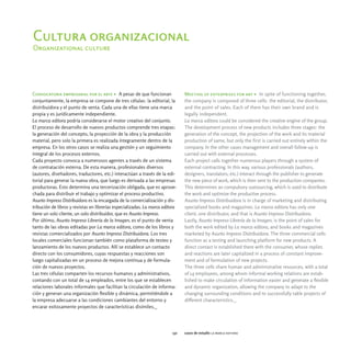 Cultura organizacional
Organizational culture




Convocatoria empresarial por el arte > A pesar de que funcionan                Meeting of enterprises for art > In spite of functioning together,
conjuntamente, la empresa se compone de tres células: la editorial, la         the company is composed of three cells: the editorial, the distributor,
distribuidora y el punto de venta. Cada una de ellas tiene una marca           and the point of sales. Each of them has their own brand and is
propia y es jurídicamente independiente.                                       legally independent.
La marca editora podría considerarse el motor creativo del conjunto.           La marca editora could be considered the creative engine of the group.
El proceso de desarrollo de nuevos productos comprende tres etapas:            The development process of new products includes three stages: the
la generación del concepto, la proyección de la obra y la producción           generation of the concept, the projection of the work and its material
material, pero solo la primera es realizada íntegramente dentro de la          production of same, but only the first is carried out entirely within the
empresa. En los otros casos se realiza una gestión y un seguimiento            company. In the other cases management and overall follow-up is
integral de los procesos externos.                                             carried out with external processes.
Cada proyecto convoca a numerosos agentes a través de un sistema               Each project calls together numerous players through a system of
de contratación externa. De esta manera, profesionales diversos                external contracting. In this way, various professionals (authors,
(autores, diseñadores, traductores, etc.) interactúan a través de la edi-      designers, translators, etc.) interact through the publisher to generate
torial para generar la nueva obra, que luego es derivada a las empresas        the new piece of work, which is then sent to the production companies.
productoras. Esto determina una tercerización obligada, que es aprove-         This determines an compulsory outsourcing, which is used to distribute
chada para distribuir el trabajo y optimizar el proceso productivo.            the work and optimize the productive process.
Asunto Impreso Distribuidora es la encargada de la comercialización y dis-     Asunto Impreso Distribuidora is in charge of marketing and distributing
tribución de libros y revistas en librerías especializadas. La marca editora   specialized books and magazines. La marca editora has only one
tiene un solo cliente, un solo distribuidor, que es Asunto Impreso.            client, one distributor, and that is Asunto Impreso Distribuidora.
Por último, Asunto Impreso Librería de la Imagen, es el punto de venta         Lastly, Asunto Impreso Librería de la Imagen, is the point of sales for
tanto de las obras editadas por La marca editora, como de los libros y         both the work edited by La marca editora, and books and magazines
revistas comercializados por Asunto Impreso Distribuidora. Los tres            marketed by Asunto Impreso Distribuidora. The three commercial cells
locales comerciales funcionan también como plataforma de testeo y              function as a testing and launching platform for new products. A
lanzamiento de los nuevos productos. Allí se establece un contacto             direct contact is established there with the consumer, whose replies
directo con los consumidores, cuyas respuestas y reacciones son                and reactions are later capitalized in a process of constant improve-
luego capitalizadas en un proceso de mejora continua y de formula-             ment and of formulation of new projects.
ción de nuevos proyectos.                                                      The three cells share human and administrative resources, with a total
Las tres células comparten los recursos humanos y administrativos,             of 14 employees, among whom informal working relations are estab-
contando con un total de 14 empleados, entre los que se establecen             lished to make circulation of information easier and generate a flexible
relaciones laborales informales que facilitan la circulación de informa-       and dynamic organization, allowing the company to adapt to the
ción y generan una organización flexible y dinámica, permitiéndole a           changing surrounding conditions and to successfully takle projects of
la empresa adecuarse a las condiciones cambiantes del entorno y                different characteristics._
encarar exitosamente proyectos de características disímiles._




                                                                         132   casos de estudio la marca editora
 