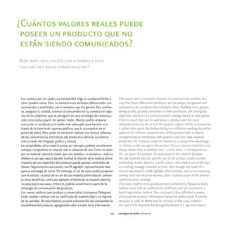 ¿Cuántos valores reales puede
 poseer un producto que no
 están siendo comunicados?
How many real values can a product have
that are not being communicated?




 Los motivos por los cuales un consumidor elige un producto frente a           The reason why a consumer chooses one product over another can
 otros pueden variar. Pero no siempre esos atributos diferenciales son         vary. But these differential attributes are not always recognized and
 reconocidos y explotados por la empresa que los genera. Dar confian-          exploited by the company that introduces them. Building trust, guaran-
 za, asegurar la calidad, orientar al consumidor en su compra son algu-        teeing quality, guiding consumers in their purchases, are among the
 nos de los objetivos que se persiguen en una estrategia de comunica-          objectives pursued in a communication strategy based on real values.
 ción construida a partir de valores reales. Mucho podría relatarse            There is much that can be said about a product and the most
 acerca de un producto y el medio más adecuado para hacerlo es a               adequate means to do so is in the graphic support which accompanies
 través de la batería de soportes gráficos que lo acompañan en el              it at the sales point. But before doing so a reflective reading should be
 punto de venta. Pero antes es necesario realizar una lectura reflexiva        taken of the intrinsic characteristics of the product with a view to
 de las características intrínsecas del producto y reforzar su orienta-        strengthening its orientation with graphics and text. Raw material
 ción a través del lenguaje gráfico y textual.                                 properties, for instance, could be treated as a competitive advantage
 Las propiedades de la materia prima, por ejemplo, podrían considerarse        in relation to the use given the product. Since a natural material is not
 ventajas competitivas en relación con la situación de uso. Como no siem-      always better than a synthetic one -or vice versa- it all depends on
 pre un material natural es mejor que uno sintético -o viceversa-, todo es     the use given the product. An evaluation of the relation between
 relativo al uso que vaya a dársele. Evaluar la relación de la materia prima   the raw material and the specific use of the product could uncover
 respecto del uso específico del producto puede aportar contenidos de          interesting results. Surely a «100% cotton» shirt makes use of the fact
 interés. Seguramente una camisa «100% algodón» aprovecha este dato            as a selling strategy. However, a nylon shirt-though not made of a
 para su estrategia de venta. Sin embargo, el ser de nylon podría proponer     natural raw material-could highlight other benefits, such as not requiring
 que el artículo -a pesar de no ser de una materia prima natural- presen-      ironing. does not require ironing, then, could be a part of the product
 ta otros beneficios, como por ejemplo, el hecho de no requerir plancha.       communication strategy.
 no requiere planchado, entonces, podría convertirse en parte de la            The exotic leather items produced and marketed by Patagonia Exotic
 estrategia de comunicación del producto.                                      Leather come with an authenticity certificate and are included in a
 Los cueros exóticos que produce y comercializa la empresa Patagonia           batch registration system. The customer is thus afforded a means
 Exotic Leather cuentan con un certificado de autenticidad y un registro       of tracing the product, information being the added value. A similar
 de las partidas. De esta manera, se pone a disposición del consumidor la      resource is used by Moño Azul for its fruit. In this case, however,
 trazabilidad del producto, agregándole valor a través de la información.      the seal of the Argentine Cardiology Foundation is a sign that boosts

                                                                         142   estrategias de diseño comunicar
 