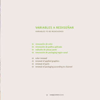 variables a rediseñar
    variables to be redesigned




Y   renovación de color
Y   renovación de gráfica aplicada
Y   rediseño de piezas parte
Y   renovación de packaging según canal

Y   color renewal
Y   renewal of applied graphics
Y   renewal of parts
Y   renewal of packaging according to channel




                147   estrategias de diseño rediseñar
 