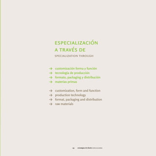 especialización
    a través de
    specialization through


Y   customización forma y función
Y   tecnología de producción
Y   formato, packaging y distribución
Y   materias primas

Y   customization, form and function
Y   production technology
Y   format, packaging and distribution
Y   raw materials




                153   estrategias de diseño especializarse
 