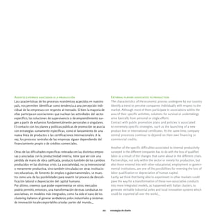 Agentes externos asociados a la producción                                    External players associated to production
Las características de los procesos económicos acaecidos en nuestro           The characteristics of the economic process undergone by our country
país, nos permiten identificar como tendencia a una percepción indi-          identify a trend to perceive companies individually with respect to the
vidual de las empresas con respecto al mercado. Si bien la mayoría de         market. Although most of them participate in associations within the
ellas participa en asociaciones que nuclean las actividades del sector        area of their specific activities, solutions for survival or undertakings
específico, las soluciones de supervivencia o de emprendimiento sur-          arise basically from personal or single efforts.
gen a partir de esfuerzos fundamentalmente personales o singulares.           Contact with public promotion plans and policies is associated
El contacto con los planes y políticas públicas de promoción se asocia        to extremely specific strategies, such as the launching of a new
con estrategias sumamente específicas, como el lanzamiento de una             product line or international certificates. At the same time, company
nueva línea de productos o las certificaciones internacionales. A la          central processes continue to depend on their own financing or
vez, los procesos centrales de las empresas siguen dependiendo del            commercial credits.
financiamiento propio o de créditos comerciales.
                                                                              Another of the specific difficulties associated to internal productivity
Otras de las dificultades específicas relevadas en las distintas empre-       surveyed in the different companies has to do with the loss of qualified
sas y asociadas con la productividad interna, tiene que ver con una           labor as a result of the changes that came about in the different crises.
pérdida de mano de obra calificada, producto también de los cambios           Partnerships, not only within the sector or merely for production, but
producidos en las distintas crisis. La asociatividad, no ya intersectorial    also those entered into with other educational, employment or govern-
o meramente productiva, sino también vinculada con otras institucio-          mental institutions, are one of the possibilities for reverting the loss of
nes educativas, de fomento de empleo o gubernamentales, se mues-              labor qualification or depreciation of human capital.
tra como una de las posibilidades para revertir tal proceso de descali-       Lastly, we think that being able to experiment in other markets could
ficación laboral o depreciación del capital humano.                           pave the way for a transformation of these non-associative conducts
Por último, creemos que poder experimentar en otros mercados                  into more integrated models, as happened with Italian clusters, to
podría permitir, entonces, una transformación de esas conductas no            generate veritable industrial poles and local innovation systems which
asociativas, en modelos más integrados, como ha sido el caso de los           could be exported all over the world._
clustering italianos al generar verdaderos polos industriales y sistemas
de innovación locales exportables a todas partes del mundo._

                                                                        167   estrategias de diseño
 
