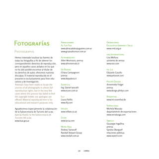 Fotografías                                   Abracadabra
                                              Al Tun Tun
                                                                                   Operaciones
                                                                                   Eucaliptus Grandis y Salix
                                              www.abracadabrajuguetes.com.ar       www.cmd.org.ar
Photographs                                   www.grupoaltuntun.com.ar
                                                                                   oxo International
Hemos intentado localizar las fuentes de      Altromercato                         Lisa Mollura
todas las fotografías a fin de obtener los    Allen Montrasio, prensa              asistente de ventas
correspondientes derechos de reproducción,    www.altromercato.it                  www.oxo.com
pero en aquellos casos aislados en los que
no ha sido posible encontrar al titular de    De Padova                            pel s.a.
los derechos de autor, ofrecemos nuestras     Chiara Campagnoni                    Eduardo Casullo
disculpas. El material reproducido en el      prensa                               www.pelsanet.com
presente es exclusivamente para fines edu-    www.depadova.it
cativos y de investigación.                                                        Philips Design
Attempts have been made to locate the         Essen s.a.                           Annemieke Fröger
sources of all photographs to obtain full     Ing. Daniel Ianicelli                prensa
reproduction rights, but in the very few      www.essen.com.ar                     www.design.philips.com
cases where this process has failed to find
the copyright holder, our apologies are       Illy                                 Rosenthal
offered. Material reproduced here is for      Laura Palillo                        www.int.rosenthal.de
educational and research purposes only.       www.illy.com
                                                                                   Serralunga
Agradecemos especialmente la colaboración     Inflate                              Michela Massaiu
de la Subsecretaría de Turismo del gcba.      www.inflate.co.uk                    departamento de exportaciones
Special thanks to the Subsecretaría de                                             www.serralunga.com
Turismo del gcba.                             Lycra
www.bue.gov.ar                                www.lycra.com                        Swatch
                                                                                   Giuseppe Ingallina
                                              Moño Azul                            prensa
                                              Andrea Tamaroff                      Sandra Obergsell
                                              Randall Stewart Group                relaciones públicas
                                              www.randall.com.ar                   www.swatch.com




                                                                  170   créditos
 