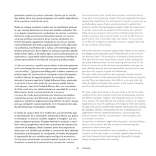 queriendo competir por precio y volumen. Opción que no solo las             From an economic point of view there are many reasons for smes to
deja débiles frente a las grandes empresas sino también dependientes        firmly exist in the productive network. This is an angle which has been
de la coyuntura económica de turno.                                         exhaustively studied from the stand point of economic science, just as
                                                                            we find endless reasons from a social stand point to uphold their
Desde un enfoque económico muchos son los justificativos para que           existence; another fascinating aspect, equally studied by social science.
la pyme continúe existiendo con firmeza en el tejido productivo. Este       As design experts, able to operate in both material and symbolic
es un ángulo exhaustivamente estudiado por las ciencias económicas.         fields, drawing sustenance from culture and technology, from pro-
Del mismo modo, encontramos infinidad de razones con sustento               duction processes and consumer habits, we wish to offer from our
social que justifican la existencia de las mismas, siendo éste otro         point of view: that of the object-sign, new reasons for its survival.
terreno fascinante e igualmente estudiado por las ciencias sociales.        In our field we recognize innumerable reasons to support the need
Como profesionales del diseño, capaces de operar en el campo mate-          of sme structures and products.
rial y simbólico, nutriéndonos de la cultura y de la tecnología, de los
procesos productivos y de los hábitos de consumo, queremos aportar          Which then are those invaluable opportunities offered by the smaller,
desde nuestra óptica, la del objeto-signo, nuevos justificativos para su    but deeply rooted productive units? What features could or should
supervivencia. Ya que desde nuestro campo reconocemos infinidad de          sme products have? The construction of answers to those questions
razones para sostener la necesidad de estructuras y productos pyme.         have been the aim of the second imdi research project, opening the
                                                                            sme scene in Buenos Aires City and exploring their territory. On the
¿Cuáles son, entonces, aquellas oportunidades invalorables presentes        basis of several case studies we have pinpointed that some sme are
en las unidades productivas más pequeñas pero altamente arraigadas          aware of these features and have exploited the very birth of the com-
a una localidad? ¿Qué particularidades podría o debería presentar un        pany from this capacity to serve and differentiate.
producto pyme? La construcción de respuestas a estos interrogantes          The case studies presented here are companies that have become
ha sido el objetivo del segundo proyecto de investigación del imdi,         competitive thanks to that awareness that has been built up along the
abriendo el escenario pyme de la Ciudad de Buenos Aires y explorando        journey. These are organizations that differ in sector and scale, but
su territorio. A través del estudio de casos hemos podido detectar          share the ability to maintain their position in the market by keeping
cómo algunas pymes de la Ciudad de Buenos Aires son conocedoras             away from the commodity product arena.
de dicha condición y han sabido explotar esa capacidad de servicio y
diferenciación desde la misma ideación de la empresa.                       The case studies were based on the imdi model, a tool for the repre-
Los casos de estudio aquí presentados son empresas que resultan             sentation of the entire product system that simultaneously represent
competitivas gracias a ese diferencial que han sabido construir a lo        the different variables, tangibles and intangibles that turn an object
largo de su trayectoria. Organizaciones que difieren en sector y escala,    into a product. The object turned into product involves as a complete
pero que comparten su posicionamiento en el mercado al estar aleja-         experience as a result of a particular set of aspects. From raw material
dos del territorio de los productos commodity.                              to sales point, all are variables that mold the construction of a product
                                                                            and company identity. Consequently, the imdi model proposes an
El estudio de casos se basó en el modelo imdi, una herramienta para         organization of these variables following to a scenario logic that
la representación de la totalidad del sistema del producto, que grafica     we have named: material, transformation, communication and
en simultáneo las diversas variables, tangibles e intangibles que con-      consumption scenarios.
vierten al objeto en producto. El objeto devenido en producto se mani-      Our position, as observers, begins with the product and then follows a
fiesta como una experiencia totalizadora y resultante de una particular     deconstruction process with the purpose of understanding the
conjunción de aspectos. Desde la materia prima hasta el punto de            sequence of value construction.
venta, todas son variables que moldean la construcción de la identidad      The case studies presented here are an example of this focus on
de producto y de la empresa. En consiguiente, el modelo imdi propone        concepts, for the imdi model is not simply a graphic representation
la organización de estas variables según una lógica de escenarios a         tool, but a theoretical and methodological proposal for strategic
los que hemos denominado: escenario material, escenario de la trans-        design management within the company.
formación, escenario de la comunicación y escenario de consumo.

                                                                      018   introducción
 