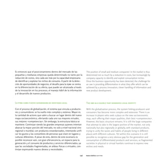 Es entonces que el posicionamiento dentro del mercado de las             The position of small and medium companies' in the market is thus
pequeñas y medianas empresas queda determinado no tanto por la           determined not so much by a reduction in costs, but increasingly by
reducción de costos, sino cada vez más por la capacidad empresaria       company capacity to identify and exploit consumption niches.
de identificar y explotar los nichos de consumo. A partir de la detec-   Once the business opportunity has been detected, the challenge for
ción de oportunidades de negocios, el desafío para la pyme se centra     an sme is providing differentiation in what they offer which can be
en la diferenciación de su oferta, que puede ser alcanzada a través      achieved by a process innovation, clever handling of information and
de la innovación en los procesos, el manejo hábil de la información      new product development.
y el desarrollo de nuevos productos.



La pyme como fuente generadora de identidad local                        The sme as a source that generates local identity

Con el proceso de globalización, el sistema que vincula a producto-      With the globalization process, the system linking producers and
res y consumidores se ha vuelto más complejo y extenso. Mayor es         consumers has become more complex and extensive. There is an
la cantidad de actores que salen a buscar un lugar dentro del nuevo      increase in players who seek a place on the new socioeconomic
mapa socioeconómico, ofertando cada uno sus mayores virtudes,            map, each offering their major qualities, their best «competencies».
sus mejores «competencias». Sin embargo, la estructura básica se         However, the basic structure remains. It is still the large companies
mantiene. Continúan siendo las grandes empresas quienes intentan         that attempt to take in the largest portion of the market, not only
abarcar la mayor porción del mercado, no solo a nivel nacional sino      nationally but also regionally or globally, with standard products,
regional o mundial, con productos estandarizados, intentando unifi-      trying to unify the tastes and habits of people living in different
car los gustos y las costumbres de personas que viven en lugares y       places with different cultures. Yet within this scenario it is still
culturas diferentes. A pesar de esto, dentro de este escenario es        possible to recognize a very obvious gap for the generation and
posible reconocer aún, con gran efervescencia, un espacio para la        consumption of differentiated products and services, as fragmented
generación y el consumo de productos y servicios diferenciados, ya       societies in physical or virtual hamlets continue to express new
que las sociedades fragmentadas, en aldeas físicas o virtuales, con-     wishes and needs.
tinúan expresando nuevos deseos y necesidades.

                                                                   036   marco teórico ser pyme
 