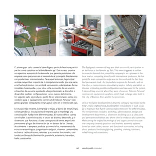 El primer gran salto comercial tiene lugar a partir de la exitosa partici-    The first great commercial leap was their successful participation as
pación como expositor en la Feria Fematec 991. Este suceso provoca            an exhibitor at the Fematec 991 Fair. This event triggered a sudden
un repentino aumento de la demanda, que permite posicionar a la               increase in demand that placed the company to as a pioneer in the
empresa como precursora en el mercado local y competir directamente           local market competing directly with international producers. At that
con productores internacionales. Para aquel entonces, la principal            point the main competitive edge was on the one hand the fact they
ventaja competitiva respecto de la competencia reside, por una parte,         had permanent stock -for immediate response to demand- and on
en el hecho de contar con un stock permanente -cubriendo en forma             the other, a comprehensive consultancy service, to help specialists to
inmediata la demanda- y, por otra, en la prestación de un servicio            discover or develop possible configurations and new uses for the system.
exhaustivo de asesoría, ayudando a los profesionales a descubrir o            A second leap ocurred when they were chosen as Telecom Personal2
desarrollar posibles configuraciones y usos nuevos del sistema.               commercial equipment suppliers, which lead to large sales both in
Un segundo salto se produce a partir de ser seleccionados como pro-           the city of Buenos Aires and in the provinces.
veedores para el equipamiento comercial de Telecom Personal2. Esto
genera grandes ventas tanto en la Capital como en el interior del país.       One of the latest developments is that the company has moved to the
                                                                              Villa Crespo neighborhood, building their installations in such a way
En el paso más reciente, la empresa se muda al barrio de Villa Crespo,        as to maintain that fluent communication between the different areas.
construyendo sus instalaciones de manera que se mantenga una                  The new premises include a workshop, administration, design and
comunicación fluida entre diferentes áreas. El nuevo edificio cuenta          development department, a showroom doubling up as a sales point
con el taller, la administración, el sector de diseño y desarrollo, y el      and permanent exhibition area where client´s needs can also catered to.
showroom, que funciona a la vez como punto de venta, exposición               Maintaining the original technological and organizational structure
permanente y lugar de observación de los deseos de los clientes.              the company currently produces and markets assembly systems
Actualmente la empresa produce y comercializa, manteniendo la                 based on steel cables, tensors and functional accessories, including
estructura tecnológica y organizativa original, sistemas componibles          also a products line listing lighting, paneling, shelving, banisters,
en base a cables de acero, tensores y accesorios funcionales, con-            toilet fitting and accessories.
tando con líneas de iluminación, panelería, estantería, barandas,
baño y accesorios.



                                                                        056   casos de estudio tensocable
 