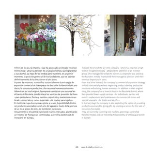 A fines de los 90, la empresa -que ha alcanzado un elevado reconoci-       Towards the end of the 90's the company -which has reached a high
miento local- atrae la atención de un grupo inversor, que logra tentar     level of recognition locally -attracted the attention of an investor
a sus dueños. La mejor flor es vendida pero mantiene, en un primer         group, who managed to tempt the owners. La mejor flor was sold but
momento, la posición gerencial de los fundadores, que se apartan           the founders initially maintained their managerial position until their
definitivamente de la dirección en el año 2000.                            eventual departure in 2000.
A partir de entonces, se modifica sustancialmente la estrategia de         From that time forward, the company's commercial expansion strategy
expansión comercial de la empresa sin descuidar la identidad del pro-      shifted substantially without neglecting product identity, productive
ducto, la estructura productiva y los recursos humanos existentes.         structure and existing human resources. In addition to their original
Además de su local original, la empresa cuenta con una sucursal en         shop, the company has a branch shop in the Recoleta district, where
el barrio de Recoleta, donde ofrece los servicios de provisión de flores   they provide flower supply services -for individuals, parties and
-para particulares, fiestas y eventos- reposición y mantenimiento en       events- replacement and maintenance in commercial stores and
locales comerciales y ramos especiales -de novia y para regalos-.          special bouquets -for brides and as gifts-.
En la última etapa la empresa explota, a su vez, la posibilidad de ofre-   In the last stage the company is also exploiting the option of providing
cer productos asociados con el acto del agasajo a través de la apertura    products associated to giving gifts by opening an annex for the sale of
de un local anexo de venta de bombones exclusivos.                         exclusive chocolates.
Actualmente se encuentra explorando nuevos mercados, planificando          They are currently exploring new markets, planning a controlled
un modelo de franquicias controladas, y prevé la posibilidad de            franchise model, and are foreseeing the possibility of setting up a branch
instalarse en Europa.                                                      in Europe.




                                                                     086   casos de estudio la mejor flor
 