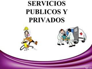 SERVICIOS
PUBLICOS Y
PRIVADOS
 