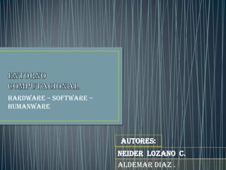 Hardware – software –
humanware
NEIDER LOZANO C.
ALDEMAR DIAZ .
AUTORES:
 