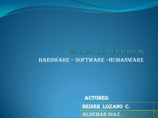 Hardware – software –humanware
NEIDER LOZANO C.
ALDEMAR DIAZ .
AUTORES:
 