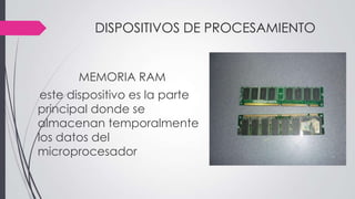 DISPOSITIVOS DE PROCESAMIENTO
MEMORIA RAM
este dispositivo es la parte
principal donde se
almacenan temporalmente
los datos del
microprocesador
 