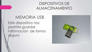 DISPOSITIVOS DE
ALMACENAMIENTO
MEMORIA USB
Este dispositivo nos
permite guardar
información de forma
segura
 