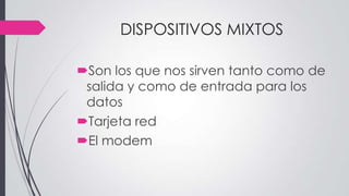 DISPOSITIVOS MIXTOS
Son los que nos sirven tanto como de
salida y como de entrada para los
datos
Tarjeta red
El modem
 