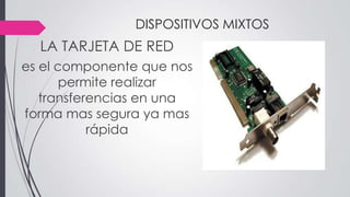DISPOSITIVOS MIXTOS
LA TARJETA DE RED
es el componente que nos
permite realizar
transferencias en una
forma mas segura ya mas
rápida
 