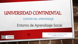 UNIVERSIDAD CONTINENTAL
GESTION DEL APRENDIZAJE
Entorno de Aprendizaje Social
CRISTIAN ANIBAL BAUTISTA TICONA
71215099@continental.edu.pe
 