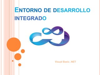 ENTORNO DE DESARROLLO
INTEGRADO




            Visual Basic .NET
 