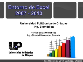 Universidad Politécnica de Chiapas
          Ing. Biomédica

         Herramientas Ofimáticas
     Ing. Othoniel Hernández Ovando




                   18 de Octubre de 2012, Suchiapa, Chiapas
 