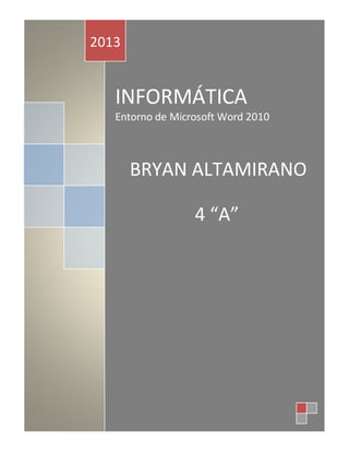 2013

INFORMÁTICA
Entorno de Microsoft Word 2010

BRYAN ALTAMIRANO
4 “A”

 