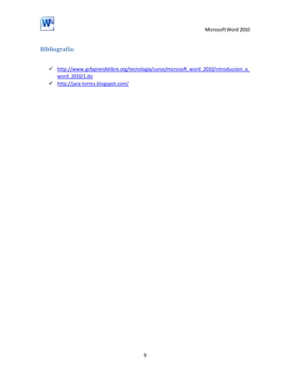 Microsoft Word 2010

Bibliografía:
 http://www.gcfaprendelibre.org/tecnologia/curso/microsoft_word_2010/introduccion_a_
word_2010/1.do
 http://jara-torres.blogspot.com/

9

 