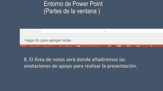 Entorno de Power Point
(Partes de la ventana )
8. El Área de notas será donde añadiremos las
anotaciones de apoyo para realizar la presentación.
 